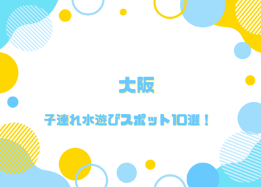 大阪の子連れ水遊びスポット10選！無料もあり