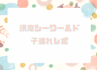 須磨シーワールド子連れレポ｜1歳3歳が喜んだ見どころ＆攻略術！