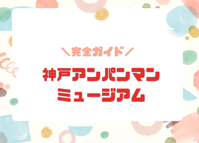 神戸アンパンマンミュージアム完全ガイド｜当日券・予約・アクセス