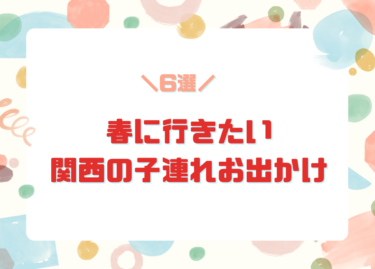 春に行きたい関西の子連れお出かけ6選｜遊び場＆体験スポットまとめ